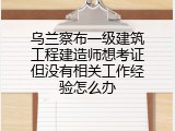 乌兰察布一级建筑工程建造师想考证但没有相关工作经验怎么办