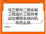 乌兰察布二级安装工程造价工程师考试在哪报名培训机构怎么找