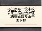乌兰察布二级市政公用工程建造师证书查询官网及电子版下载