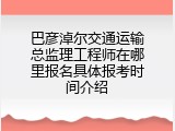 巴彦淖尔交通运输总监理工程师在哪里报名具体报考时间介绍