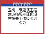 玉树一级建筑工程建造师想考证但没有相关工作经验怎么办