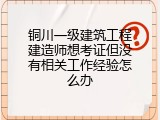 铜川一级建筑工程建造师想考证但没有相关工作经验怎么办