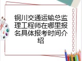 铜川交通运输总监理工程师在哪里报名具体报考时间介绍