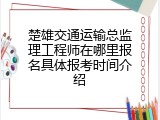 楚雄交通运输总监理工程师在哪里报名具体报考时间介绍