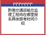 黔南交通运输总监理工程师在哪里报名具体报考时间介绍