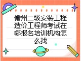 儋州二级安装工程造价工程师考试在哪报名培训机构怎么找