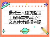 武威土木建筑监理工程师需要满足什么条件才能报考呢