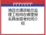 清远交通运输总监理工程师在哪里报名具体报考时间介绍