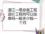 湛江一级安装工程造价工程师可以挂靠吗一般多少钱一个月