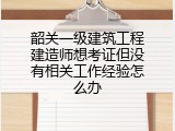 韶关一级建筑工程建造师想考证但没有相关工作经验怎么办