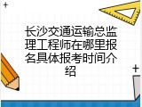 长沙交通运输总监理工程师在哪里报名具体报考时间介绍