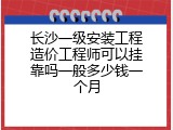 长沙一级安装工程造价工程师可以挂靠吗一般多少钱一个月