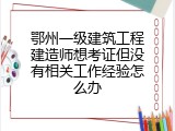 鄂州一级建筑工程建造师想考证但没有相关工作经验怎么办