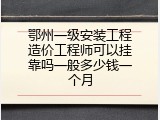 鄂州一级安装工程造价工程师可以挂靠吗一般多少钱一个月