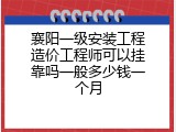 襄阳一级安装工程造价工程师可以挂靠吗一般多少钱一个月