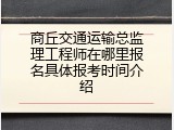 商丘交通运输总监理工程师在哪里报名具体报考时间介绍