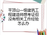 平顶山一级建筑工程建造师想考证但没有相关工作经验怎么办