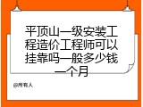 平顶山一级安装工程造价工程师可以挂靠吗一般多少钱一个月