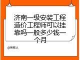 济南一级安装工程造价工程师可以挂靠吗一般多少钱一个月