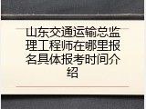 山东交通运输总监理工程师在哪里报名具体报考时间介绍