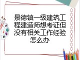 景德镇一级建筑工程建造师想考证但没有相关工作经验怎么办