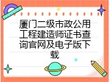 厦门二级市政公用工程建造师证书查询官网及电子版下载