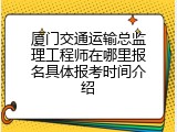 厦门交通运输总监理工程师在哪里报名具体报考时间介绍