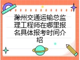 滁州交通运输总监理工程师在哪里报名具体报考时间介绍
