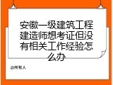 安徽一级建筑工程建造师想考证但没有相关工作经验怎么办