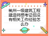 杭州一级建筑工程建造师想考证但没有相关工作经验怎么办