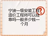 宁波一级安装工程造价工程师可以挂靠吗一般多少钱一个月