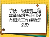 宁波一级建筑工程建造师想考证但没有相关工作经验怎么办