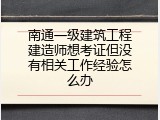 南通一级建筑工程建造师想考证但没有相关工作经验怎么办