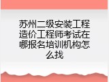 苏州二级安装工程造价工程师考试在哪报名培训机构怎么找