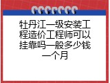 牡丹江一级安装工程造价工程师可以挂靠吗一般多少钱一个月