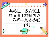 黑龙江一级安装工程造价工程师可以挂靠吗一般多少钱一个月