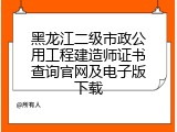 黑龙江二级市政公用工程建造师证书查询官网及电子版下载