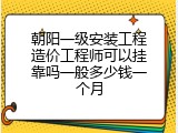 朝阳一级安装工程造价工程师可以挂靠吗一般多少钱一个月