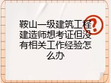 鞍山一级建筑工程建造师想考证但没有相关工作经验怎么办