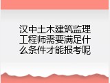 汉中土木建筑监理工程师需要满足什么条件才能报考呢