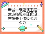 晋城一级建筑工程建造师想考证但没有相关工作经验怎么办