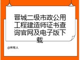 晋城二级市政公用工程建造师证书查询官网及电子版下载