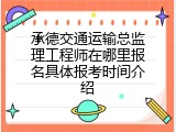 承德交通运输总监理工程师在哪里报名具体报考时间介绍