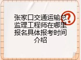 张家口交通运输总监理工程师在哪里报名具体报考时间介绍