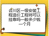 合川区一级安装工程造价工程师可以挂靠吗一般多少钱一个月