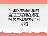 江津区交通运输总监理工程师在哪里报名具体报考时间介绍