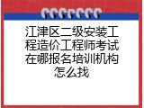 江津区二级安装工程造价工程师考试在哪报名培训机构怎么找