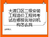 大渡口区二级安装工程造价工程师考试在哪报名培训机构怎么找