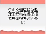 乐山交通运输总监理工程师在哪里报名具体报考时间介绍