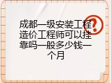 成都一级安装工程造价工程师可以挂靠吗一般多少钱一个月